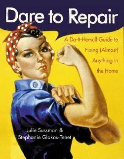 Dare to Repair A Do It Herself Guide to Fixing Almost Anything in the 