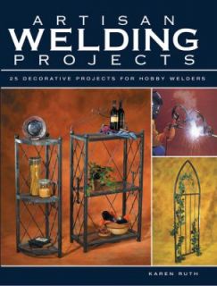 Artisan Welding Projects 25 Decorative Projects for Hobby Welders by 