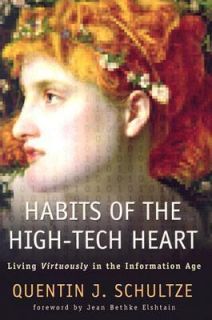 Habits of the High Tech Heart Living Virtuously in the Information Age 