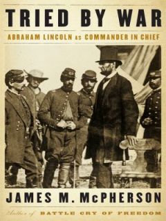 Tried by War Abraham Lincoln As Commander in Chief by James M 