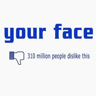 YOUR FACE 310 Million People Dislike This Funny Facebook T Shirt
