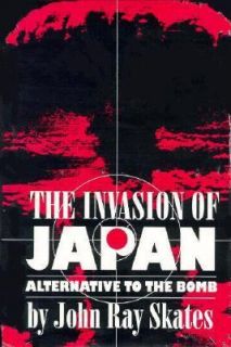 The Invasion of Japan Alternative to the Bomb by John R. Skates 1994 