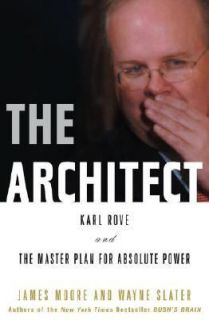 The Architect Karl Rove and the Dream of Absolute Power by James Moore 