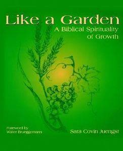 Like a Garden A Biblical Spirituality of Growth by Sara C. Juengst 