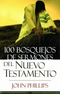 100 Bosquejos de Sermones del Nuevo Testamento by John Phillips 2007 