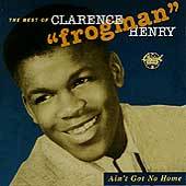 Aint Got No Home The Best of Clarence Frogman Henry by Clarence 
