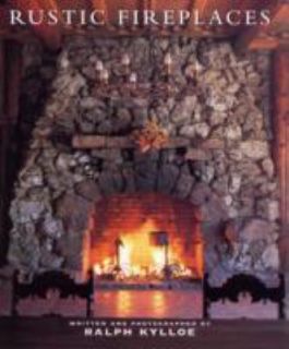 Rustic Fireplaces by Ralph Kylloe 2007, Hardcover