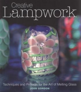 Creative Lampwork Techniques and Projects for the Art of Melting Glass by Joan Gordon 2011, Paperback