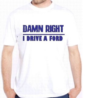 FORD DAMN RIGHT FORD TRUCK CAR RACING F150 DRIVE SHIRTS