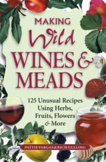 Making Wild Wines and Meads 125 Unusual Recipes Using Herbs, Fruits 