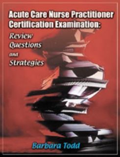 Acute Care Nurse Practitioner Certification Examination Review 