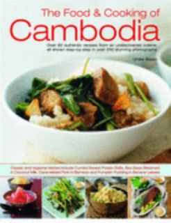 The Food and Cooking of Cambodia Over 60 Authentic Classic Recipes 