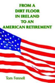From a Dirt Floor in Ireland to an American Retirement by Tom Fennell 