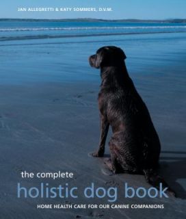 The Complete Holistic Dog Book Home Health Care for Our Canine 