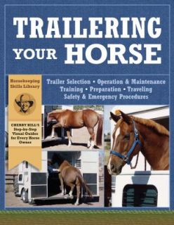 Trailering Your Horse A Visual Guide to Safe Training and Traveling by 