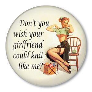 DonT U Wish Your Girlfriend Knit Like Me Knitting Pin