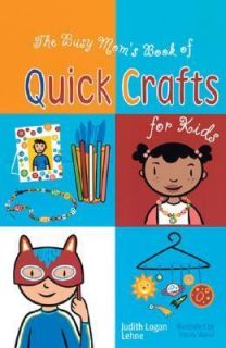 The Busy Moms Book of Quick Crafts for Kids by Judith Logan Lehne