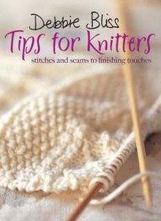 Debbie Bliss Tips for Knitters Stitches and Seams to Finishing Touches